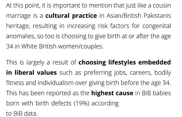 An NHS website hosting the Born in Bradford (BiB) research project describes that marrying your cousin is a cultural practice similar to that of white British women and couples who choose to have children after the age of 34 , another risk factor for genetic diseases.