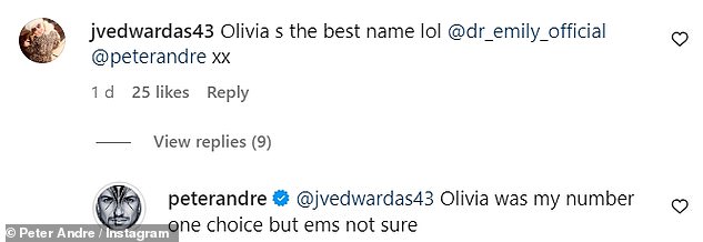 In the comments, one fan said: 'Olivia is the best name lol @dr_emily_official @peterandre xx.'  Which led Peter to reveal: 'Olivia was my number one choice, but I'm not sure'