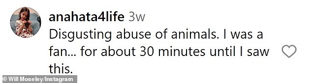 Fans quickly took to the comments section to criticize Moseley's cruel actions.  with a writing: 'Disgusting abuse towards animals.  I was a fan...for about 30 minutes until I saw this.