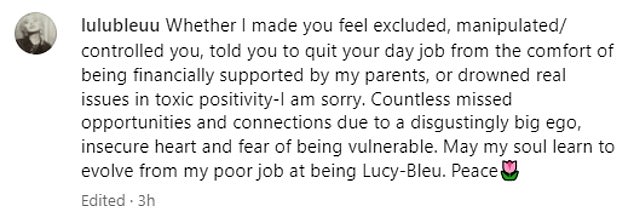 She shared a selfie and wrote in the caption: 'Whether I made you feel left out, that I manipulated/controlled you, that I told you to quit your day job from the comfort of having financial support from my parents, or that I drowned out problems real in a toxic positivity, I'm sorry'