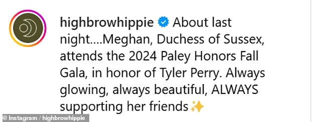 The Highbrow Hippie account posted on Instagram and said: 'About last night... Meghan, Duchess of Sussex, attends the 2024 Paley Honors Fall Gala, honoring Tyler Perry. Always brilliant, always beautiful, ALWAYS supporting her friends.